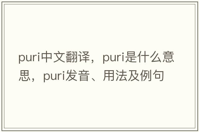 puri中文翻譯，puri是什么意思，puri發(fā)音、用法及例句