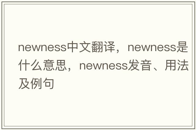 newness中文翻譯，newness是什么意思，newness發(fā)音、用法及例句