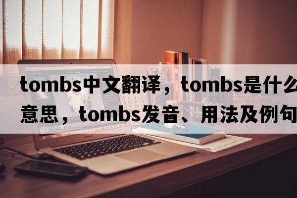 tombs中文翻譯，tombs是什么意思，tombs發(fā)音、用法及例句