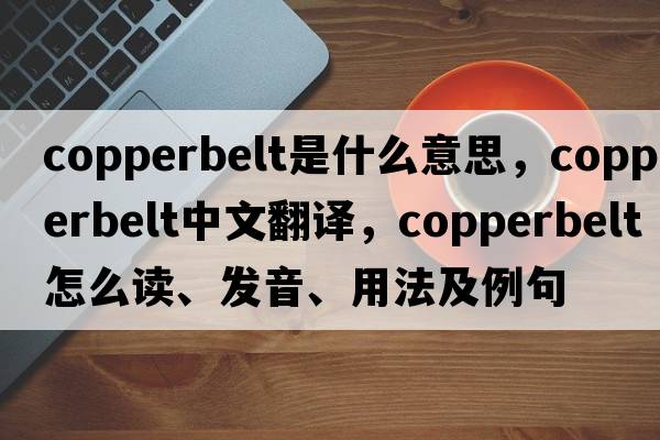 Copperbelt是什么意思，Copperbelt中文翻譯，Copperbelt怎么讀、發(fā)音、用法及例句