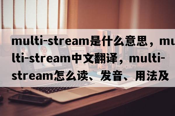 multi-stream是什么意思，multi-stream中文翻譯，multi-stream怎么讀、發(fā)音、用法及例句