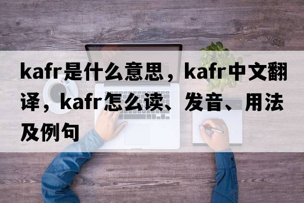 Kafr是什么意思，Kafr中文翻譯，Kafr怎么讀、發(fā)音、用法及例句
