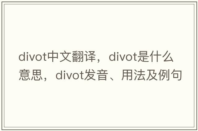divot中文翻譯，divot是什么意思，divot發(fā)音、用法及例句