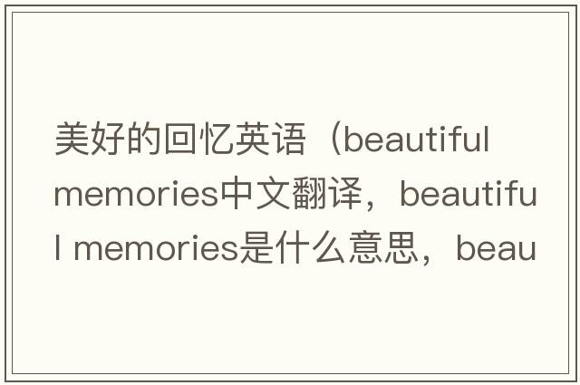 美好的回憶英語(yǔ)（beautiful memories中文翻譯，beautiful memories是什么意思，beautiful memories發(fā)音、用法及例句）