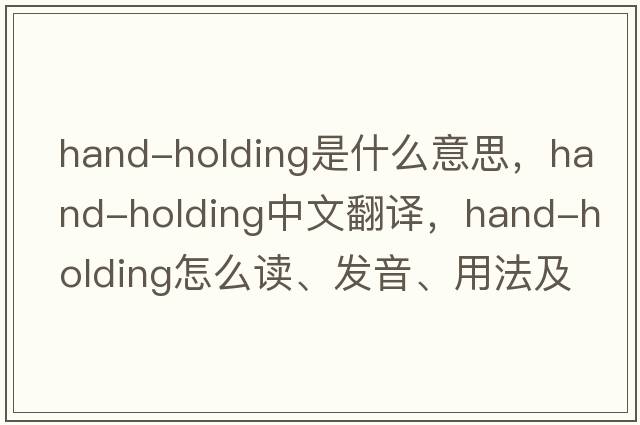 hand-holding是什么意思，hand-holding中文翻譯，hand-holding怎么讀、發(fā)音、用法及例句