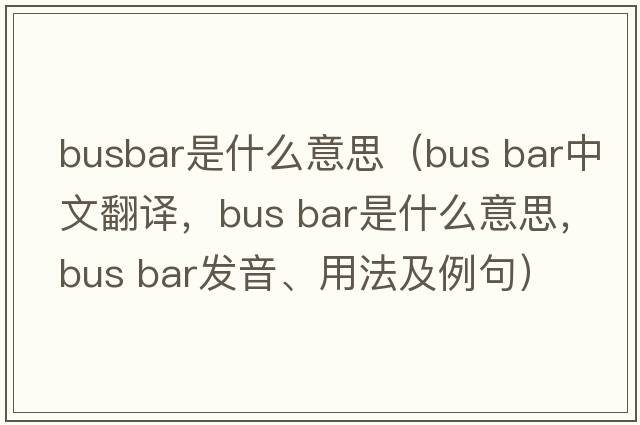 busbar是什么意思（bus bar中文翻譯，bus bar是什么意思，bus bar發(fā)音、用法及例句）