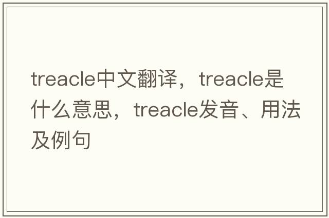 treacle中文翻譯，treacle是什么意思，treacle發(fā)音、用法及例句