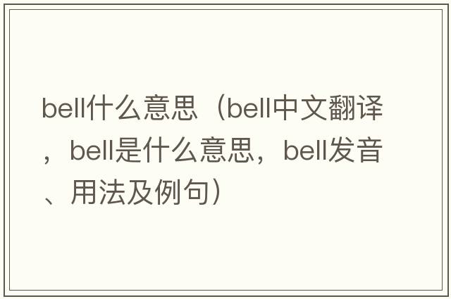 bell什么意思（bell中文翻譯，bell是什么意思，bell發(fā)音、用法及例句）