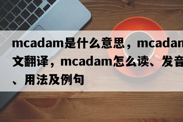 McAdam是什么意思，McAdam中文翻譯，McAdam怎么讀、發(fā)音、用法及例句