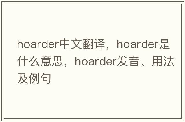 hoarder中文翻譯，hoarder是什么意思，hoarder發(fā)音、用法及例句