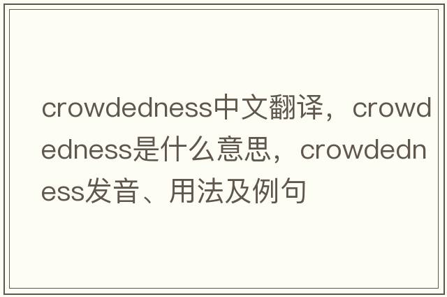 crowdedness中文翻譯，crowdedness是什么意思，crowdedness發(fā)音、用法及例句
