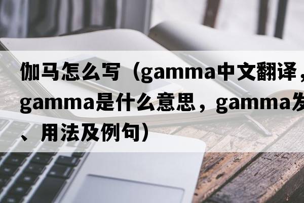 伽馬怎么寫（gamma中文翻譯，gamma是什么意思，gamma發(fā)音、用法及例句）