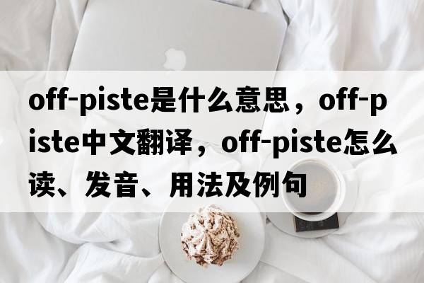 off-piste是什么意思，off-piste中文翻譯，off-piste怎么讀、發(fā)音、用法及例句