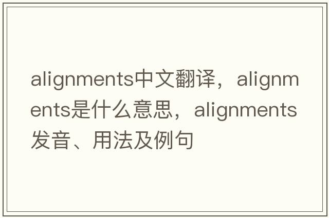 alignments中文翻譯，alignments是什么意思，alignments發(fā)音、用法及例句