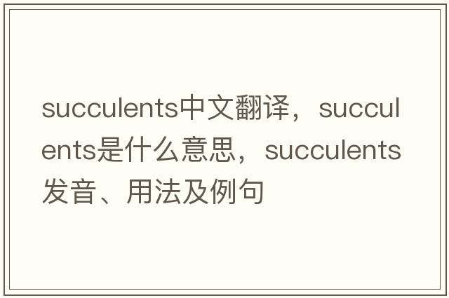 succulents中文翻譯，succulents是什么意思，succulents發(fā)音、用法及例句