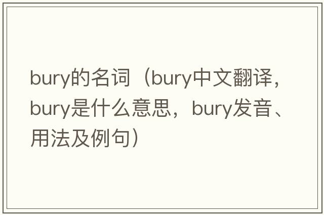 bury的名詞（bury中文翻譯，bury是什么意思，bury發(fā)音、用法及例句）