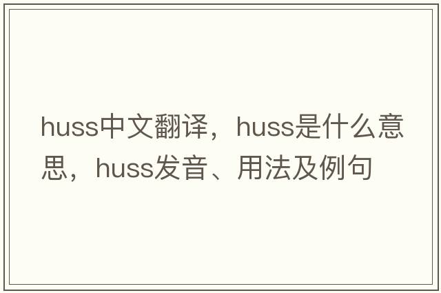 huss中文翻譯，huss是什么意思，huss發(fā)音、用法及例句