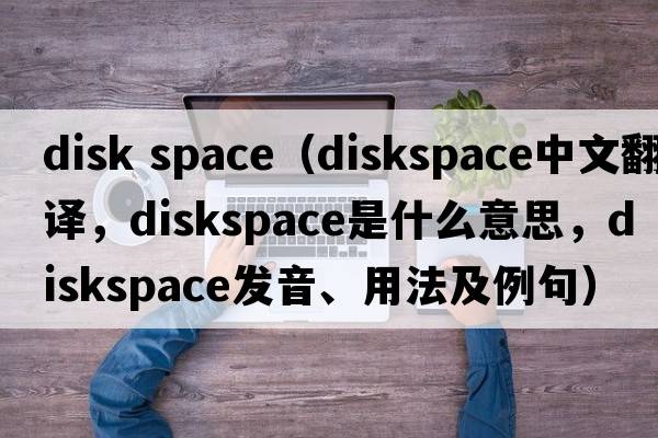 disk space（diskspace中文翻譯，diskspace是什么意思，diskspace發(fā)音、用法及例句）