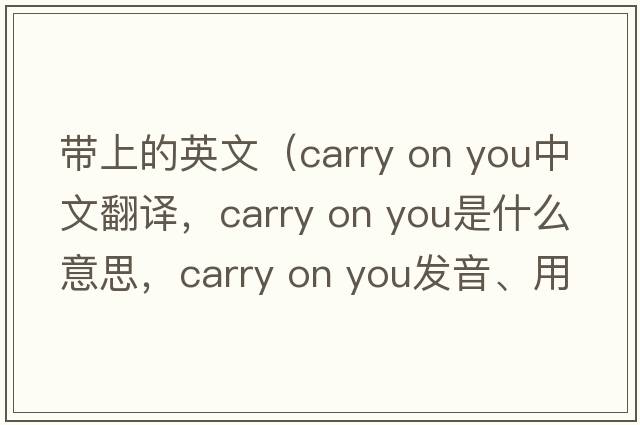 帶上的英文（carry on you中文翻譯，carry on you是什么意思，carry on you發(fā)音、用法及例句）