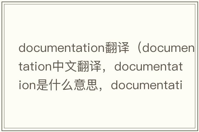 documentation翻譯（documentation中文翻譯，documentation是什么意思，documentation發(fā)音、用法及例句）