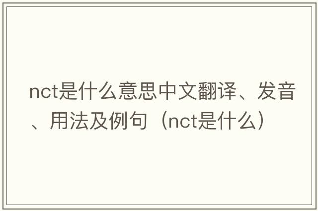 nct是什么意思中文翻譯、發(fā)音、用法及例句（nct是什么）