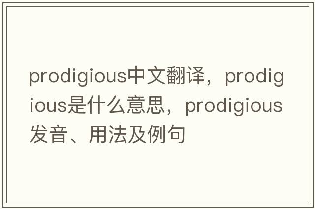 prodigious中文翻譯，prodigious是什么意思，prodigious發(fā)音、用法及例句