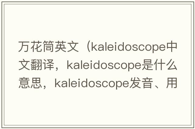 萬花筒英文（kaleidoscope中文翻譯，kaleidoscope是什么意思，kaleidoscope發(fā)音、用法及例句）