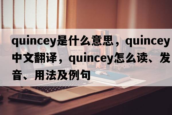 Quincey是什么意思，Quincey中文翻譯，Quincey怎么讀、發(fā)音、用法及例句