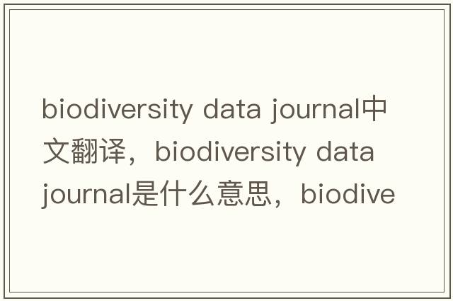 biodiversity data journal中文翻譯，biodiversity data journal是什么意思，biodiversity data journal發(fā)音、用法及例句