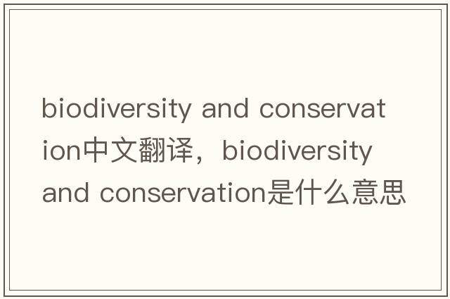 biodiversity and conservation中文翻譯，biodiversity and conservation是什么意思，biodiversity and conservation發(fā)音