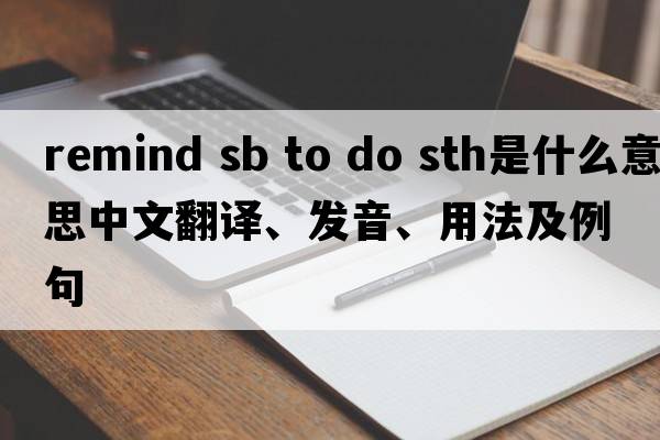 remind sb to do sth是什么意思中文翻譯、發(fā)音、用法及例句
