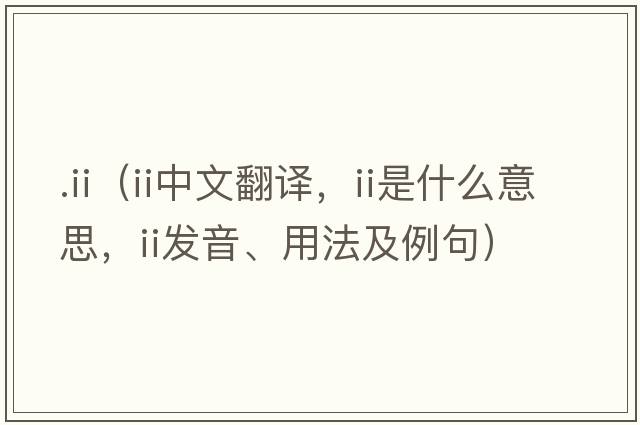 .ii（II中文翻譯，II是什么意思，II發(fā)音、用法及例句）