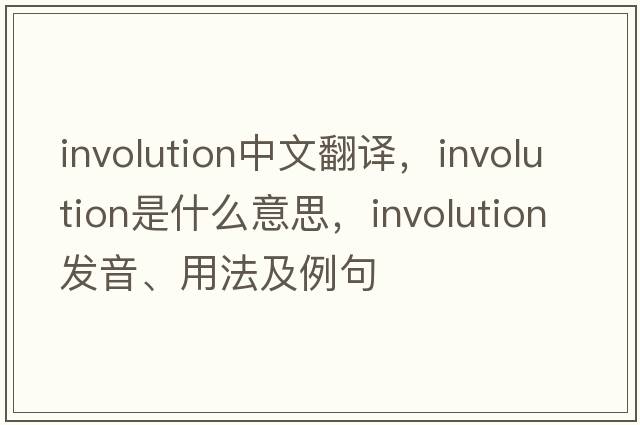 involution中文翻譯，involution是什么意思，involution發(fā)音、用法及例句
