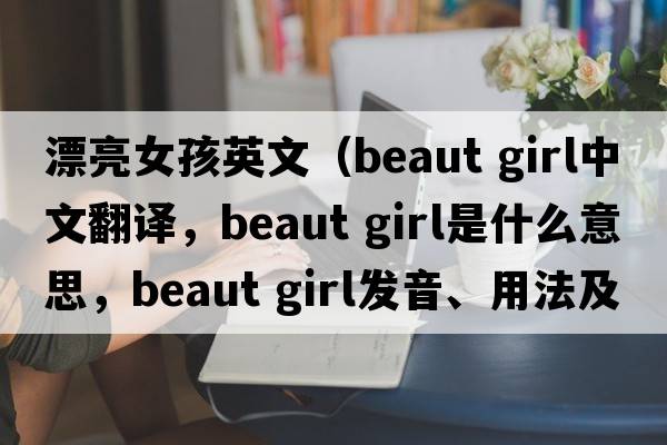 漂亮女孩英文（beaut girl中文翻譯，beaut girl是什么意思，beaut girl發(fā)音、用法及例句）