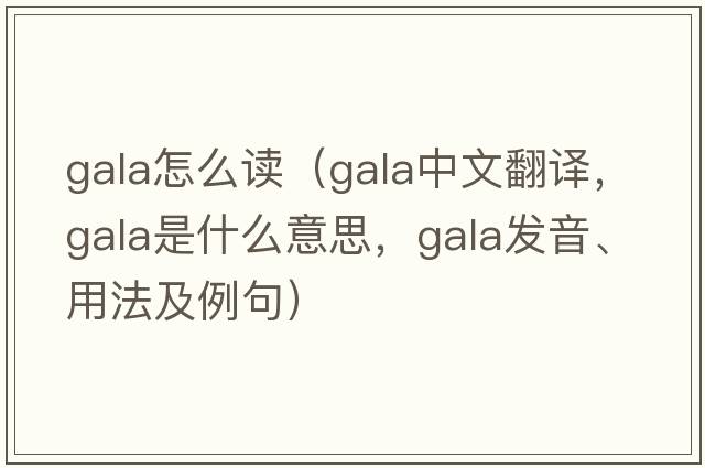 gala怎么讀（gala中文翻譯，gala是什么意思，gala發(fā)音、用法及例句）