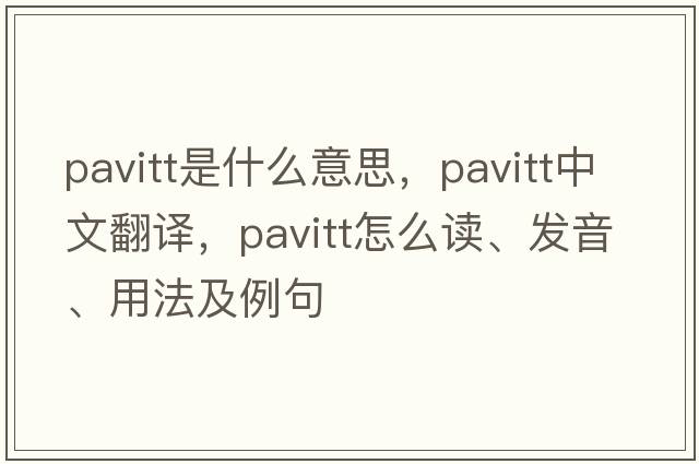 Pavitt是什么意思，Pavitt中文翻譯，Pavitt怎么讀、發(fā)音、用法及例句