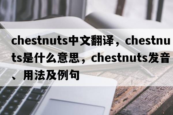chestnuts中文翻譯，chestnuts是什么意思，chestnuts發(fā)音、用法及例句