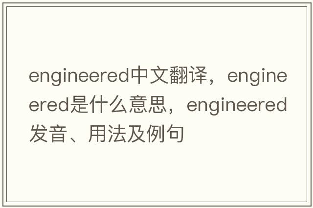 engineered中文翻譯，engineered是什么意思，engineered發(fā)音、用法及例句