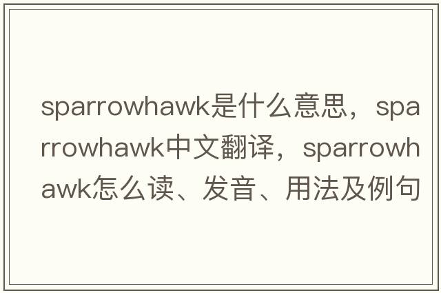 sparrowhawk是什么意思，sparrowhawk中文翻譯，sparrowhawk怎么讀、發(fā)音、用法及例句