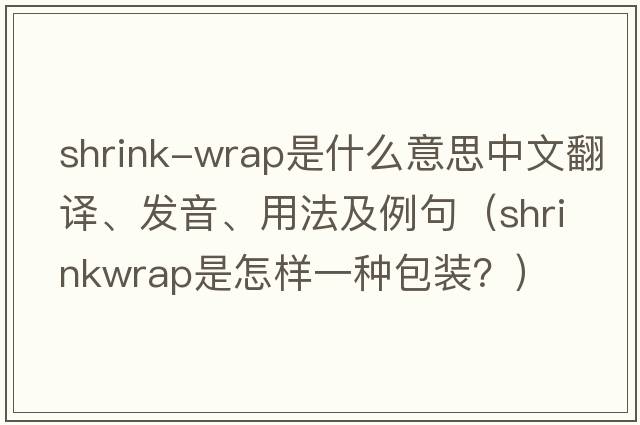 shrink-wrap是什么意思中文翻譯、發(fā)音、用法及例句（Shrinkwrap是怎樣一種包裝？）