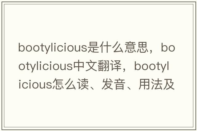 bootylicious是什么意思，bootylicious中文翻譯，bootylicious怎么讀、發(fā)音、用法及例句