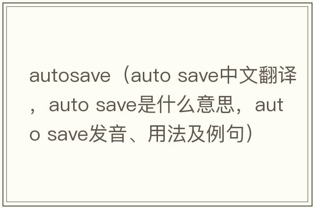 autosave（auto save中文翻譯，auto save是什么意思，auto save發(fā)音、用法及例句）