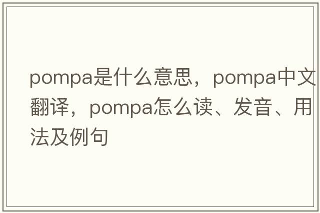POMPA是什么意思，POMPA中文翻譯，POMPA怎么讀、發(fā)音、用法及例句