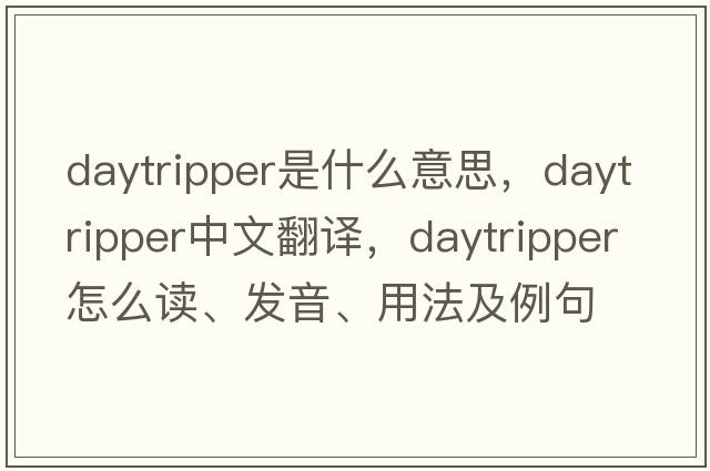daytripper是什么意思，daytripper中文翻譯，daytripper怎么讀、發(fā)音、用法及例句