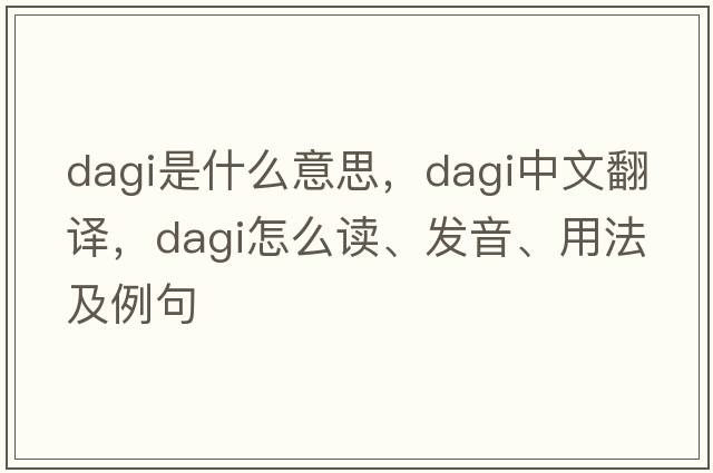 Dagi是什么意思，Dagi中文翻譯，Dagi怎么讀、發(fā)音、用法及例句