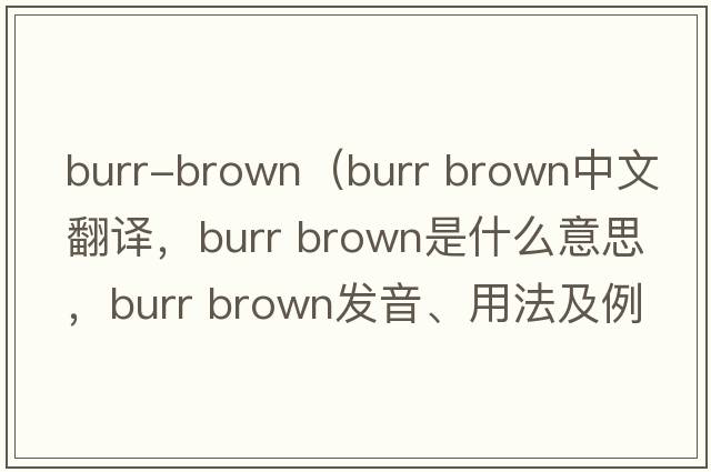 burr-brown（burr brown中文翻譯，burr brown是什么意思，burr brown發(fā)音、用法及例句）