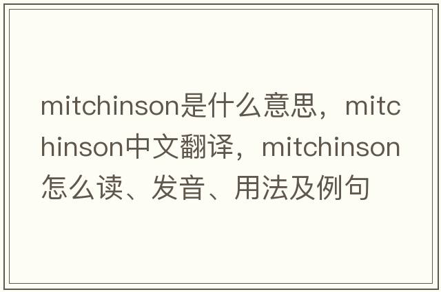 Mitchinson是什么意思，Mitchinson中文翻譯，Mitchinson怎么讀、發(fā)音、用法及例句
