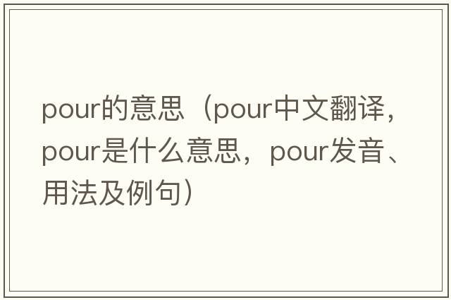 pour的意思（pour中文翻譯，pour是什么意思，pour發(fā)音、用法及例句）