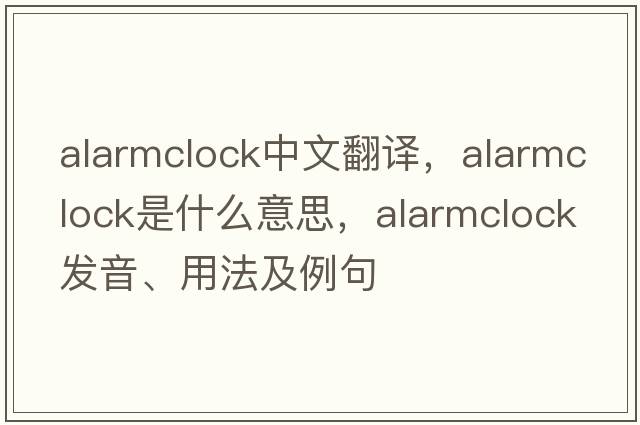 alarmclock中文翻譯，alarmclock是什么意思，alarmclock發(fā)音、用法及例句