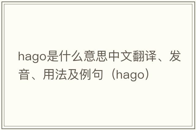 HAGO是什么意思中文翻譯、發(fā)音、用法及例句（hago）